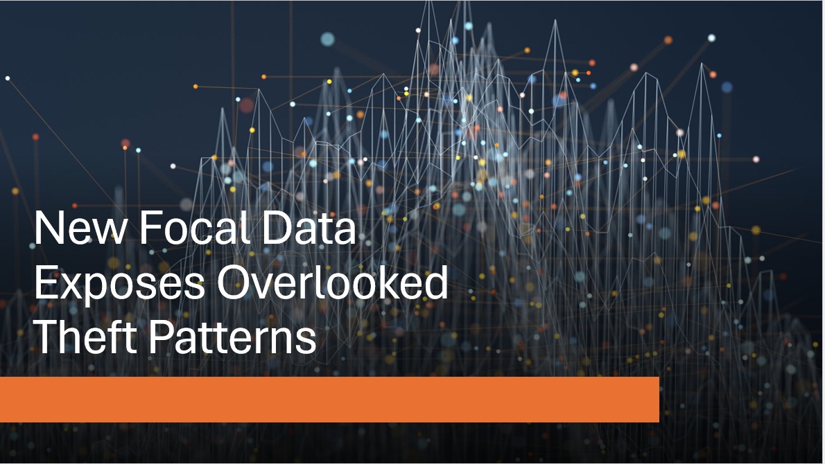 New Focal Data Exposes Overlooked Theft Patterns